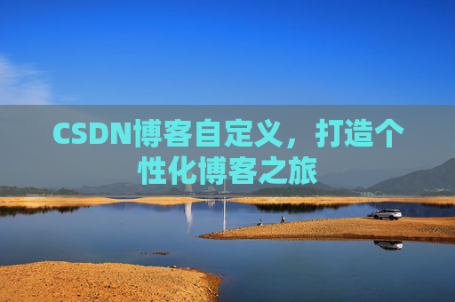 CSDN博客自定义,打造个性化博客之旅