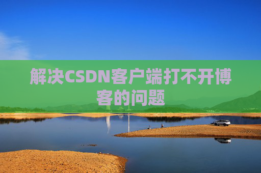 解决CSDN客户端打不开博客的问题