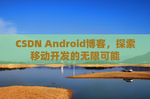 CSDN Android博客，探索移动开发的无限可能