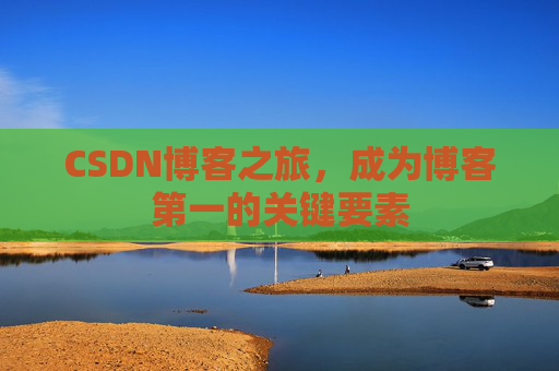 CSDN博客之旅，成为博客第一的关键要素